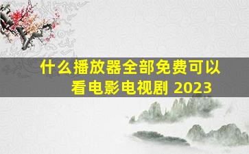 什么播放器全部免费可以看电影电视剧 2023